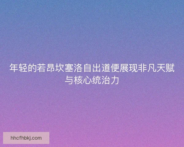 年轻的若昂坎塞洛自出道便展现非凡天赋与核心统治力